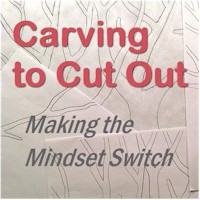 Carving to Cut Out Making the Mindset Switch